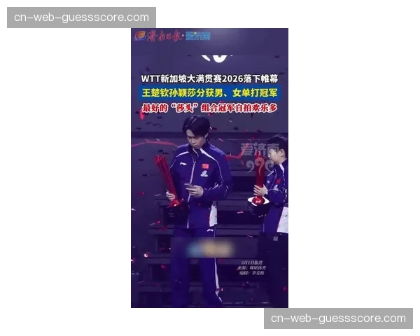 WTT新加坡大满贯落幕,王楚钦孙颖莎分获男女单冠军